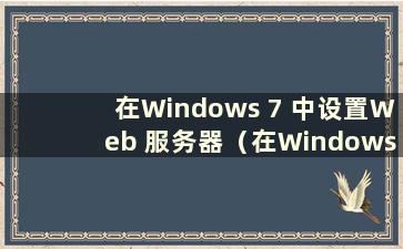 在Windows 7 中设置Web 服务器（在Windows 7 中设置Web 服务器）